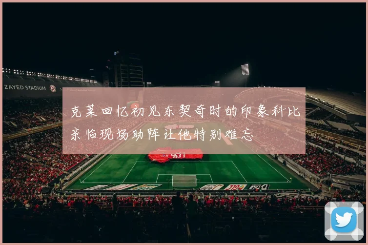 克莱回忆初见东契奇时的印象科比亲临现场助阵让他特别难忘