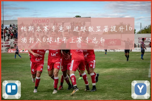 帕斯本赛季意甲进球数显著提升16场打入6球追平上赛季总和