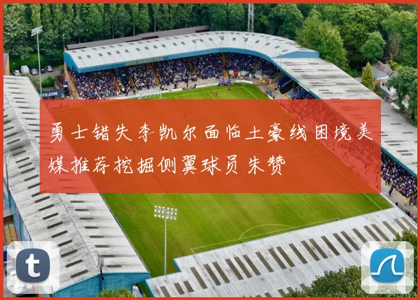 勇士错失李凯尔面临土豪线困境美媒推荐挖掘侧翼球员朱赞