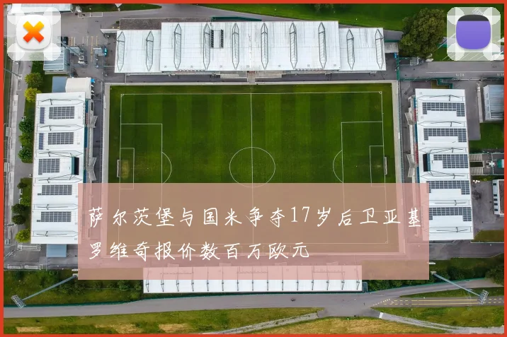 萨尔茨堡与国米争夺17岁后卫亚基罗维奇报价数百万欧元