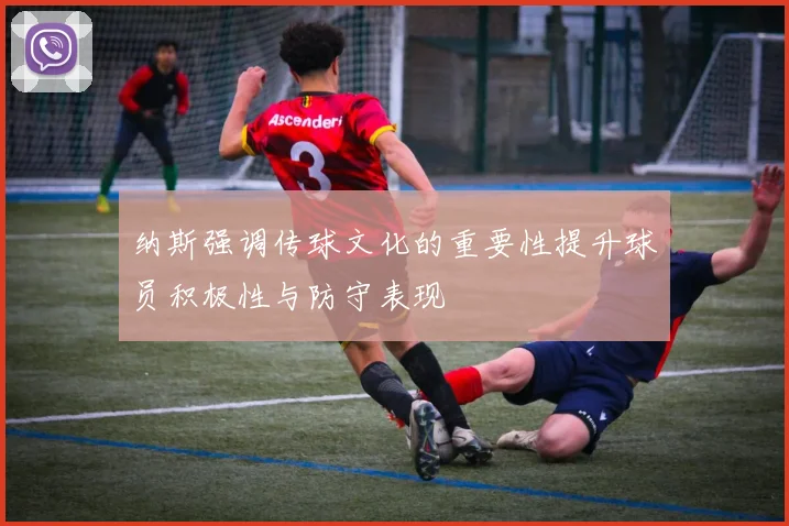 纳斯强调传球文化的重要性提升球员积极性与防守表现