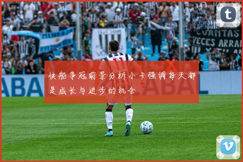 快船争冠前景分析小卡强调每天都是成长与进步的机会