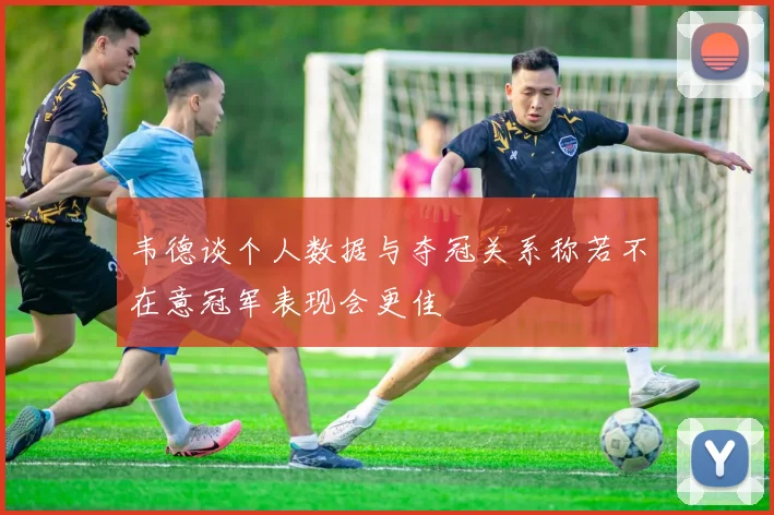 韦德谈个人数据与夺冠关系称若不在意冠军表现会更佳