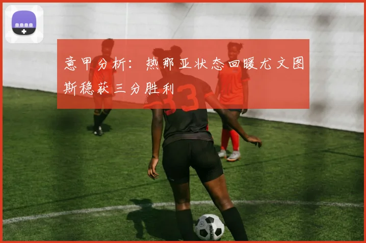 意甲分析：热那亚状态回暖尤文图斯稳获三分胜利