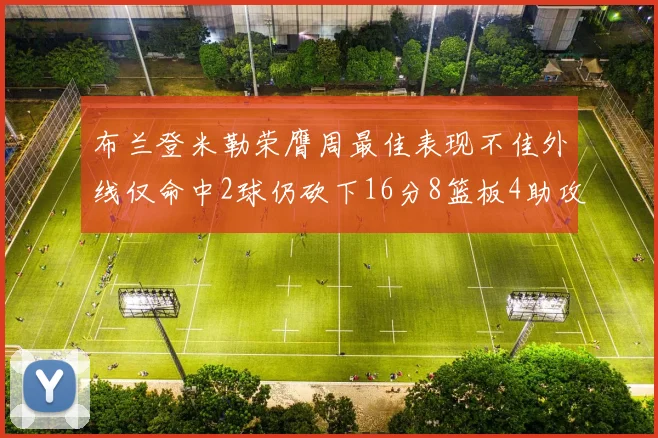 布兰登米勒荣膺周最佳表现不佳外线仅命中2球仍砍下16分8篮板4助攻