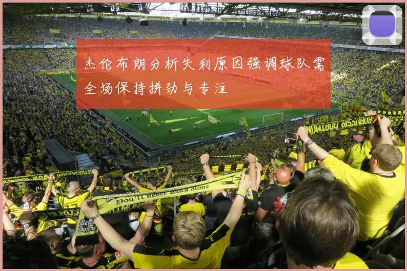 杰伦布朗分析失利原因强调球队需全场保持拼劲与专注