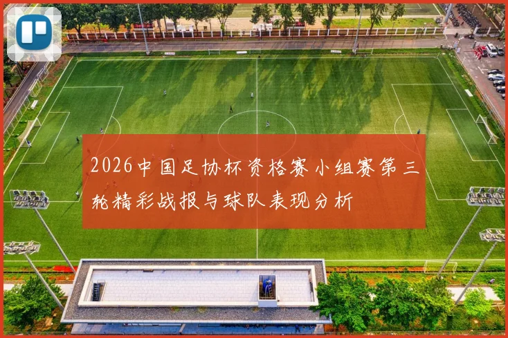 2026中国足协杯资格赛小组赛第三轮精彩战报与球队表现分析