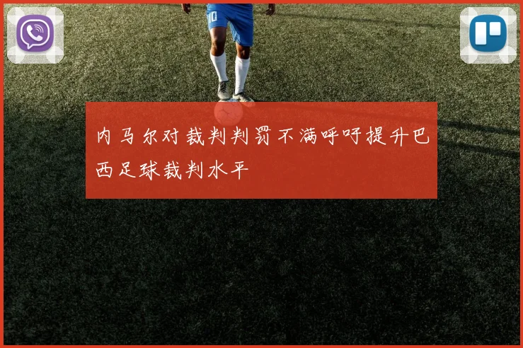 内马尔对裁判判罚不满呼吁提升巴西足球裁判水平