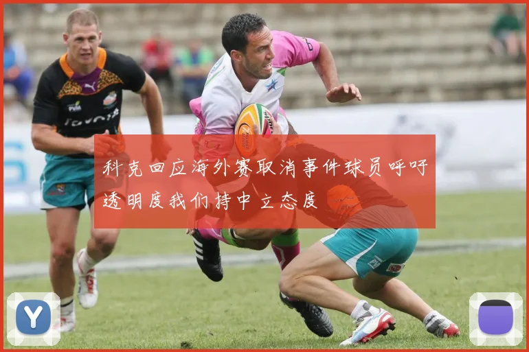 科克回应海外赛取消事件球员呼吁透明度我们持中立态度